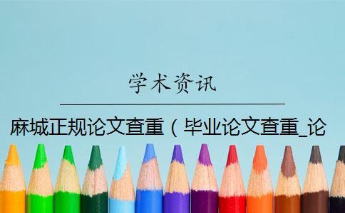 麻城正規(guī)論文查重(畢業(yè)論文查重_論文查重軟件哪個(gè)靠譜) 麻城正規(guī)論文查重(畢業(yè)論文查重_論文查重軟件哪個(gè)靠譜)