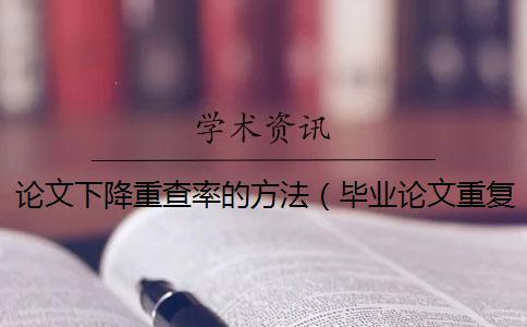 論文下降重查率的方法（畢業(yè)論文重復率_論文重復率是什么意思）